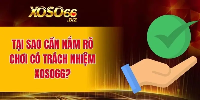 Chơi Có Trách Nhiệm XOSO66 - Nguyên Tắc Quan Trọng 1 Tại sao cần nắm rõ chơi có trách nhiệm XOSO66?