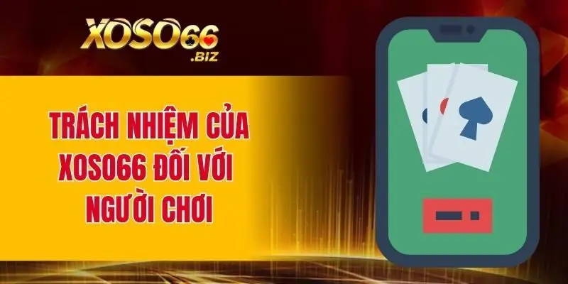 Chơi Có Trách Nhiệm XOSO66 - Nguyên Tắc Quan Trọng 4 Trách nhiệm của XOSO66 đối với người chơi