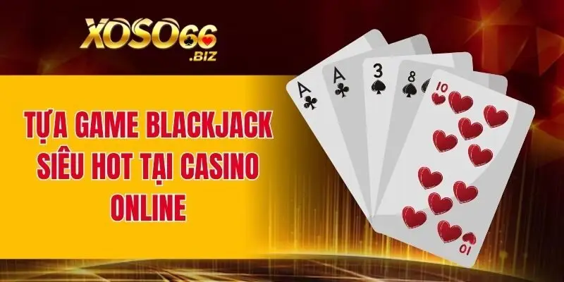 Tựa game Blackjack siêu hot tại casino online